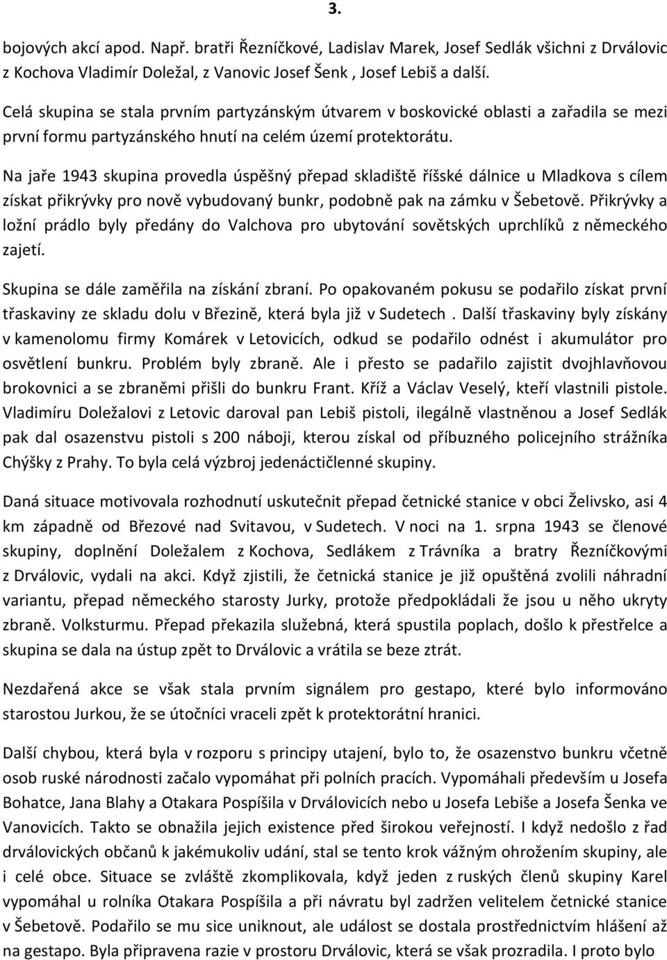 Na jaře 1943 skupina provedla úspěšný přepad skladiště říšské dálnice u Mladkova s cílem získat přikrývky pro nově vybudovaný bunkr, podobně pak na zámku v Šebetově.