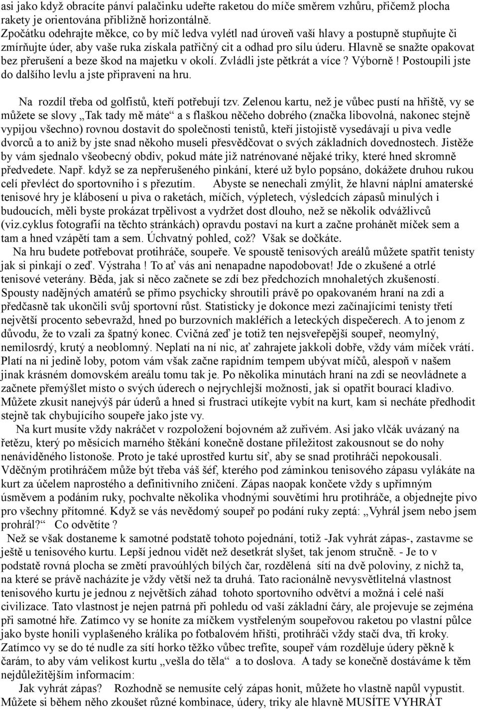 Hlavně se snažte opakovat bez přerušení a beze škod na majetku v okolí. Zvládli jste pětkrát a více? Výborně! Postoupili jste do dalšího levlu a jste připraveni na hru.