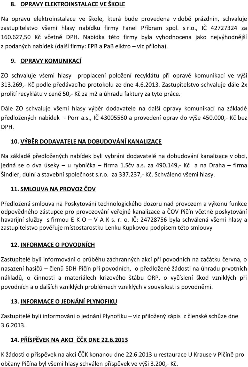 OPRAVY KOMUNIKACÍ ZO schvaluje všemi hlasy proplacení položení recyklátu při opravě komunikací ve výši 313.269,- Kč podle předávacího protokolu ze dne 4.6.2013.