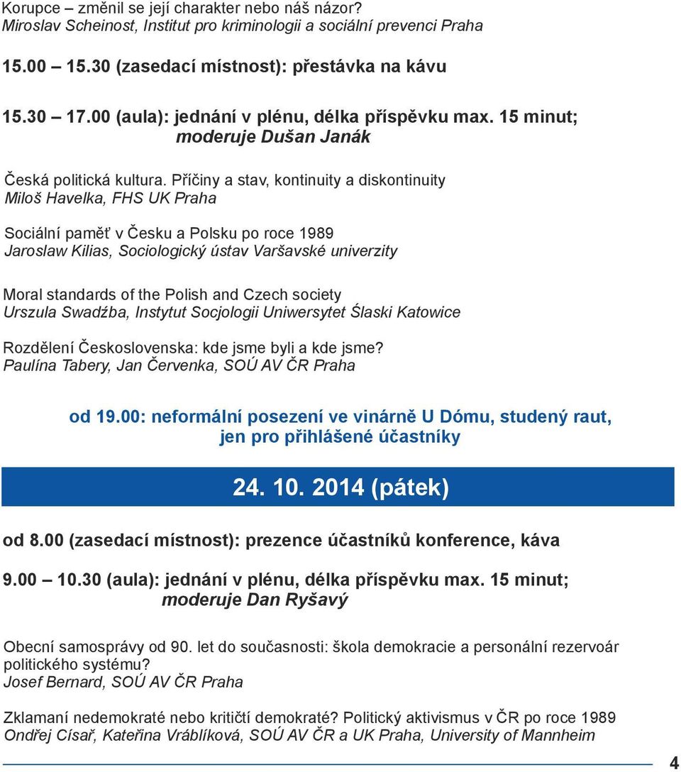 Příčiny a stav, kontinuity a diskontinuity Miloš Havelka, FHS UK Praha Sociální paměť v Česku a Polsku po roce 1989 Jaroslaw Kilias, Sociologický ústav Varšavské univerzity Moral standards of the