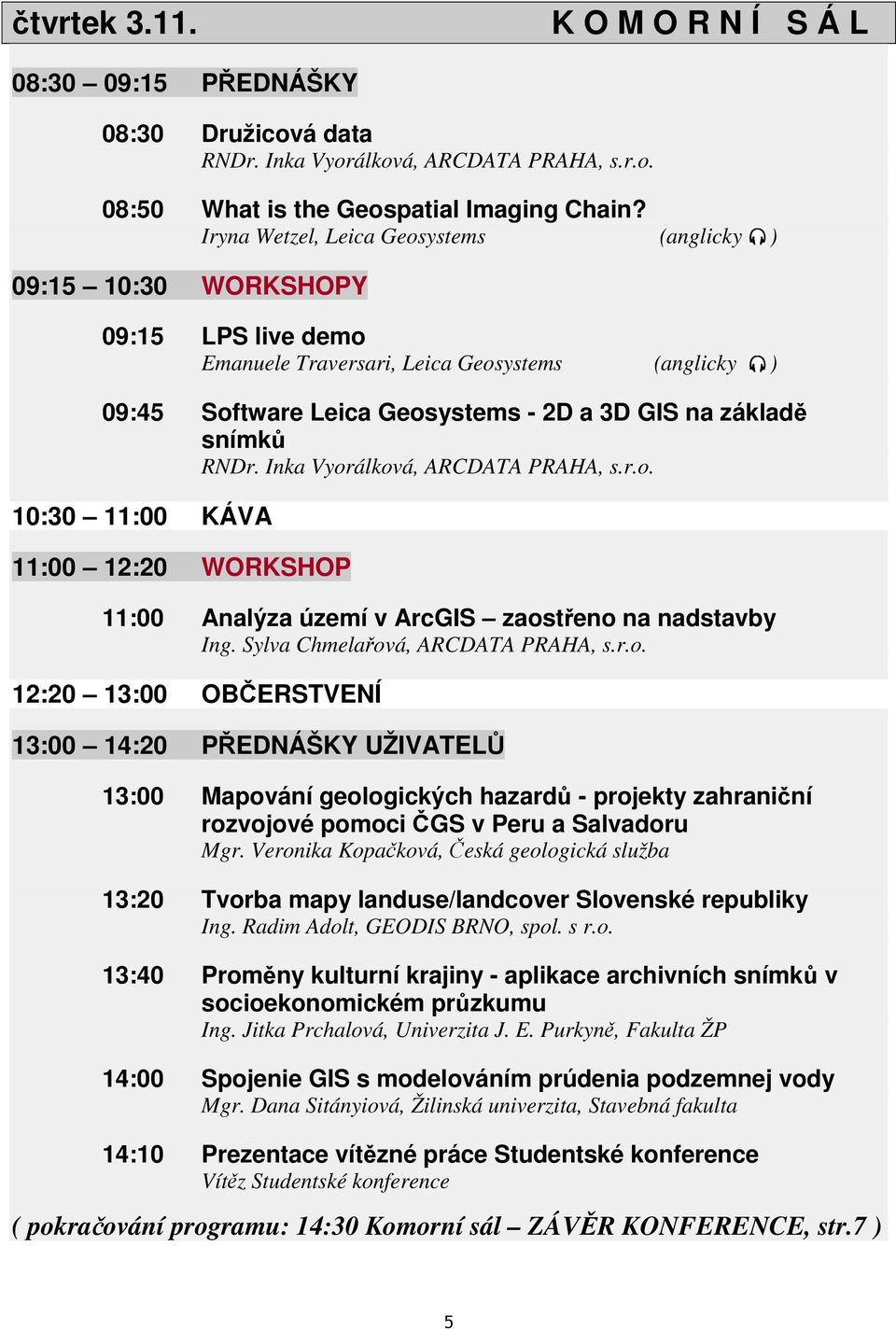 RNDr. Inka Vyorálková, ARCDATA PRAHA, s.r.o. 10:30 11:00 KÁVA 11:00 12:20 WORKSHOP 11:00 Analýza území v ArcGIS zaosteno na nadstavby Ing. Sylva Chmelaová, ARCDATA PRAHA, s.r.o. 12:20 13:00 OBERSTVENÍ 13:00 14:20 PEDNÁŠKY UŽIVATEL 13:00 Mapování geologických hazard - projekty zahraniní rozvojové pomoci GS v Peru a Salvadoru Mgr.