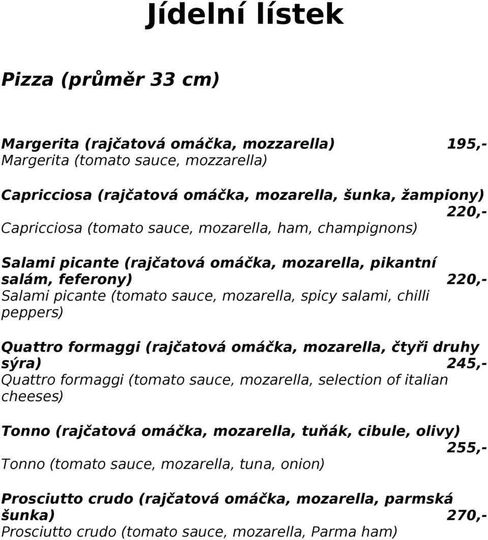 peppers) Quattro formaggi (rajčatová omáčka, mozarella, čtyři druhy sýra) 245,- Quattro formaggi (tomato sauce, mozarella, selection of italian cheeses) Tonno (rajčatová omáčka,