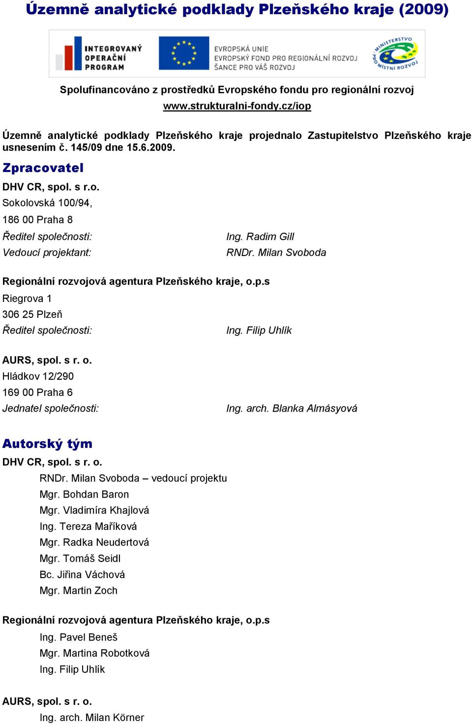 Radim Gill RNDr. Milan Svoboda Regionální rozvojová agentura Plzeňského kraje, o.p.s Riegrova 1 306 25 Plzeň Ředitel společnosti: Ing. Filip Uhlík AURS, spol. s r. o. Hládkov 12/290 169 00 Praha 6 Jednatel společnosti: Ing.