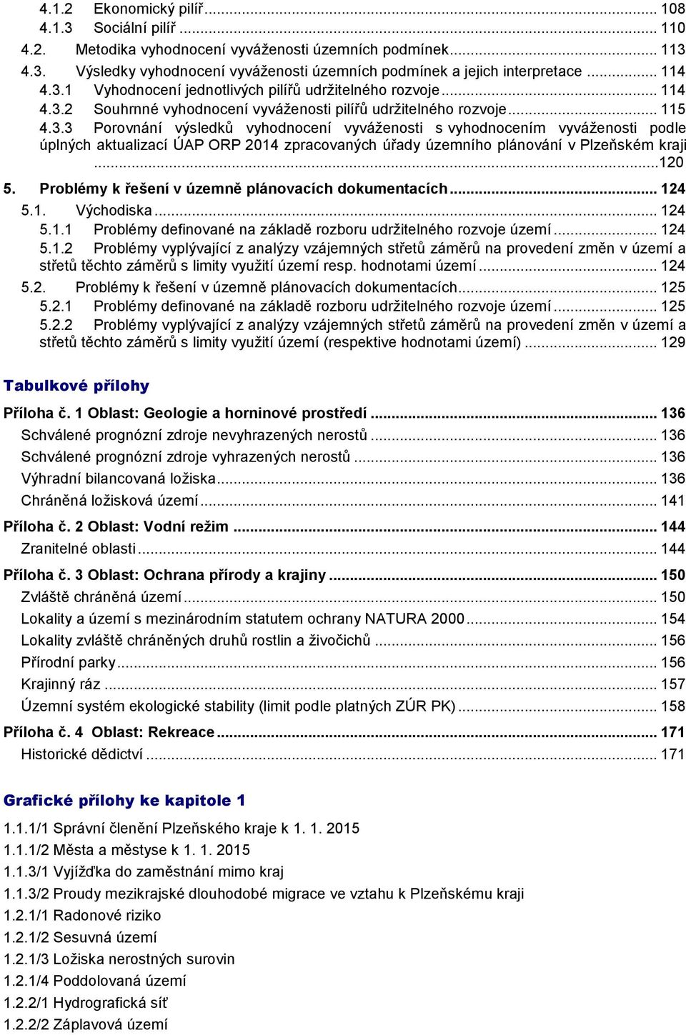 ..120 5. Problémy k řešení v územně plánovacích dokumentacích... 124 5.1. Východiska... 124 5.1.1 Problémy definované na základě rozboru udržitelného rozvoje území... 124 5.1.2 Problémy vyplývající z analýzy vzájemných střetů záměrů na provedení změn v území a střetů těchto záměrů s limity využití území resp.