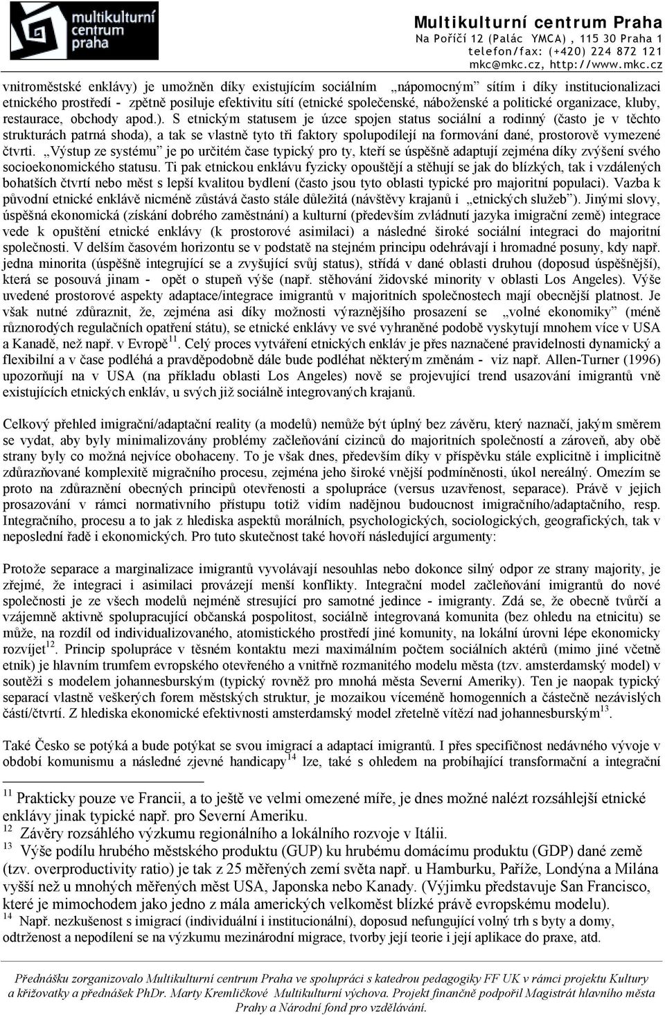 S etnickým statusem je úzce spojen status sociální a rodinný (často je v těchto strukturách patrná shoda), a tak se vlastně tyto tři faktory spolupodílejí na formování dané, prostorově vymezené