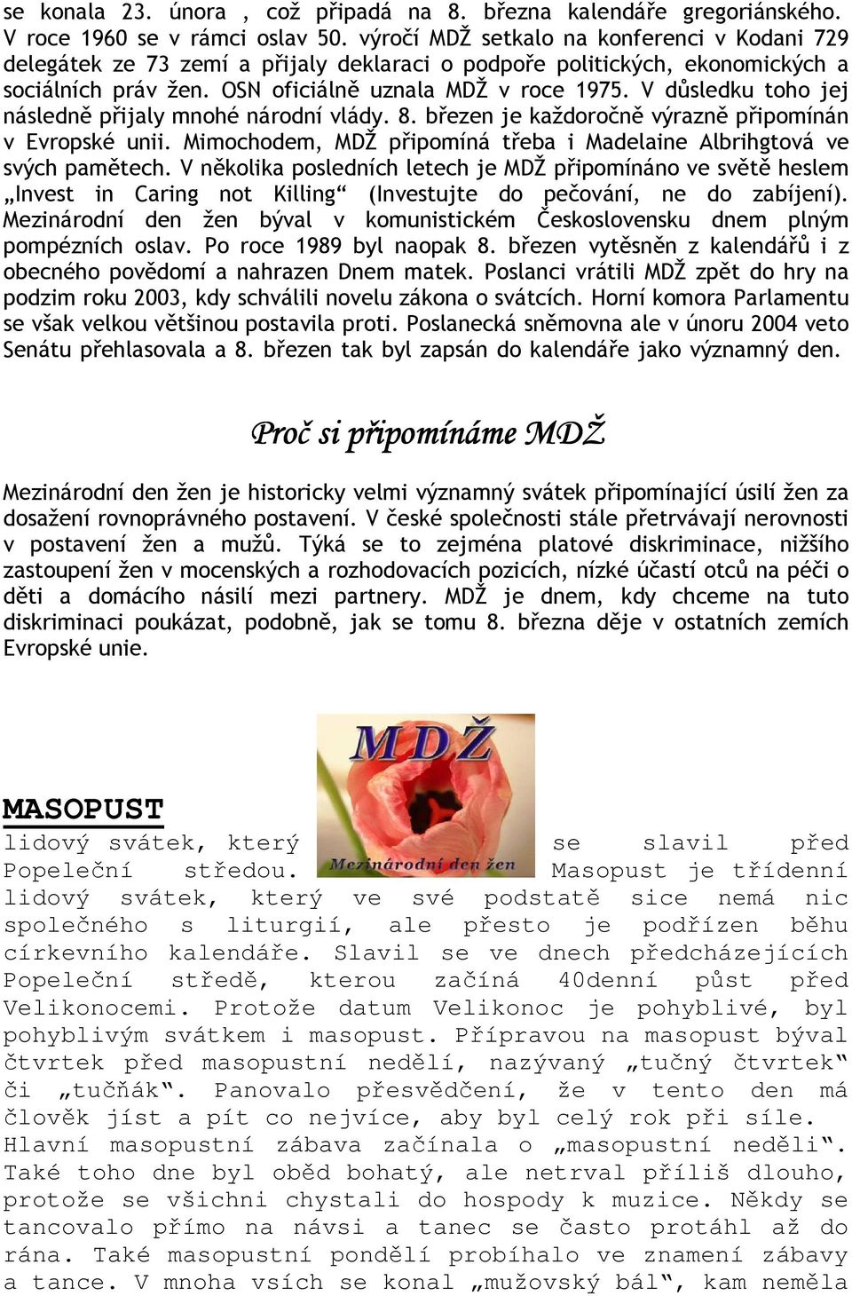 V důsledku toho jej následně přijaly mnohé národní vlády. 8. březen je každoročně výrazně připomínán v Evropské unii. Mimochodem, MDŽ připomíná třeba i Madelaine Albrihgtová ve svých pamětech.