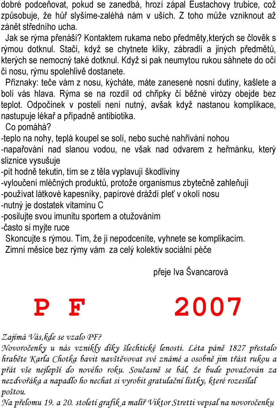 Když si pak neumytou rukou sáhnete do očí či nosu, rýmu spolehlivě dostanete. Příznaky: teče vám z nosu, kýcháte, máte zanesené nosní dutiny, kašlete a bolí vás hlava.