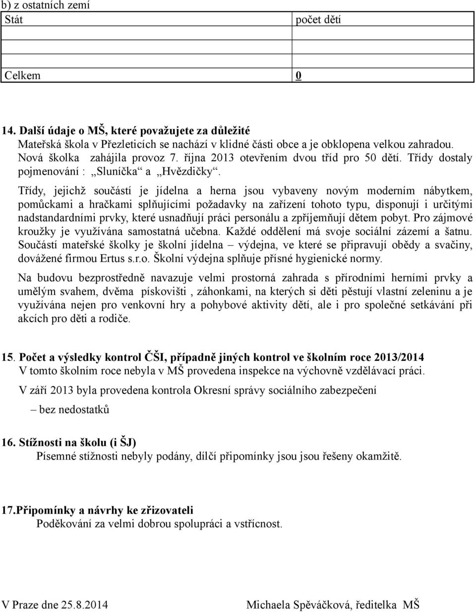 Třídy, jejichž součástí je jídelna a herna jsou vybaveny novým moderním nábytkem, pomůckami a hračkami splňujícími požadavky na zařízení tohoto typu, disponují i určitými nadstandardními prvky, které