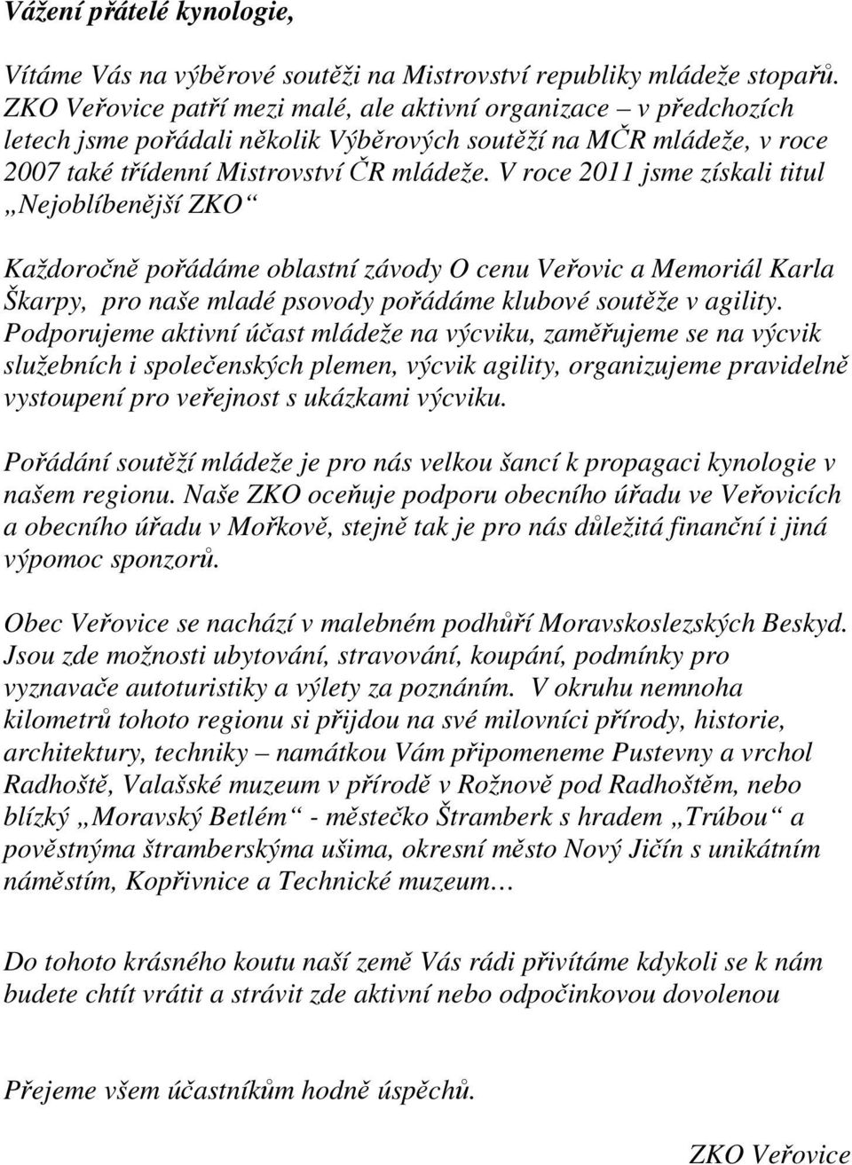 V roce 2011 jsme získali titul Nejoblíbenější ZKO Každoročně pořádáme oblastní závody O cenu Veřovic a Memoriál Karla Škarpy, pro naše mladé psovody pořádáme klubové soutěže v agility.