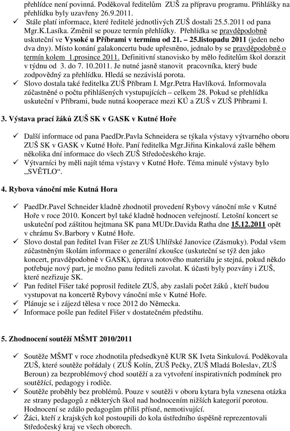 Místo konání galakoncertu bude upřesněno, jednalo by se pravděpodobně o termín kolem 1.prosince 2011. Definitivní stanovisko by mělo ředitelům škol dorazit v týdnu od 3. do 7. 10.2011. Je nutné jasně stanovit pracovníka, který bude zodpovědný za přehlídku.