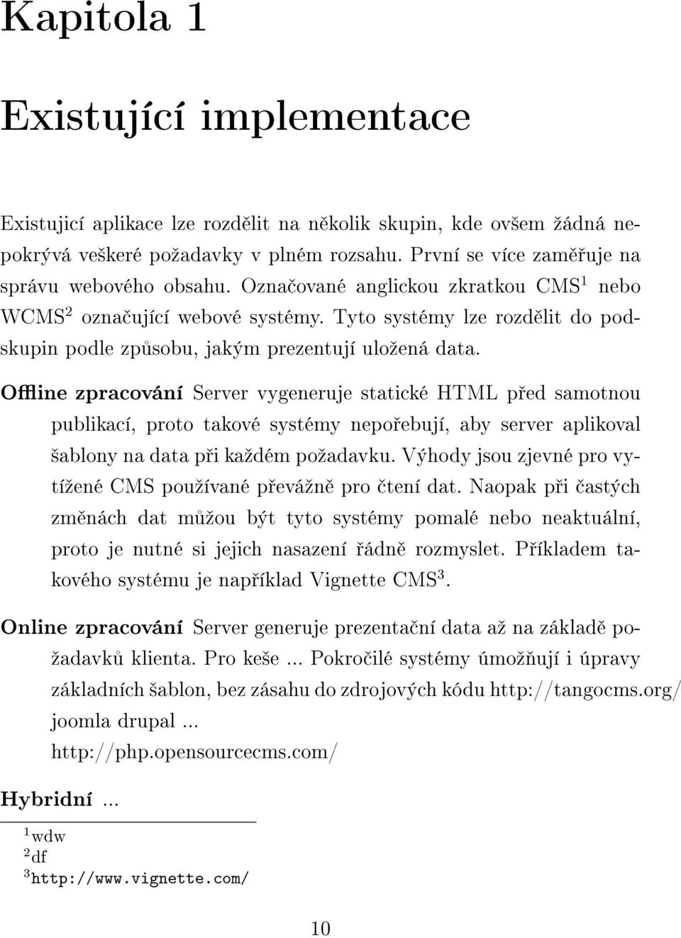 Oine zpracování Server vygeneruje statické HTML p ed samotnou publikací, proto takové systémy nepo ebují, aby server aplikoval ²ablony na data p i kaºdém poºadavku.