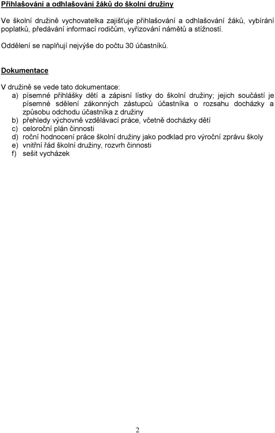 Dokumentace V družině se vede tato dokumentace: a) písemné přihlášky dětí a zápisní lístky do školní družiny; jejich součástí je písemné sdělení zákonných zástupců účastníka o