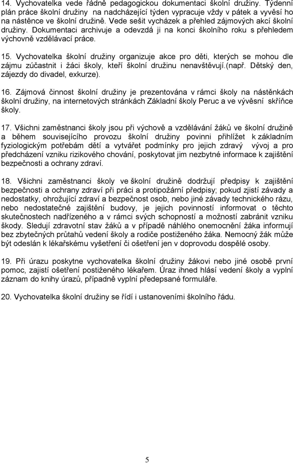 Vychovatelka školní družiny organizuje akce pro děti, kterých se mohou dle zájmu zúčastnit i žáci školy, kteří školní družinu nenavštěvují.(např. Dětský den, zájezdy do divadel, exkurze). 16.