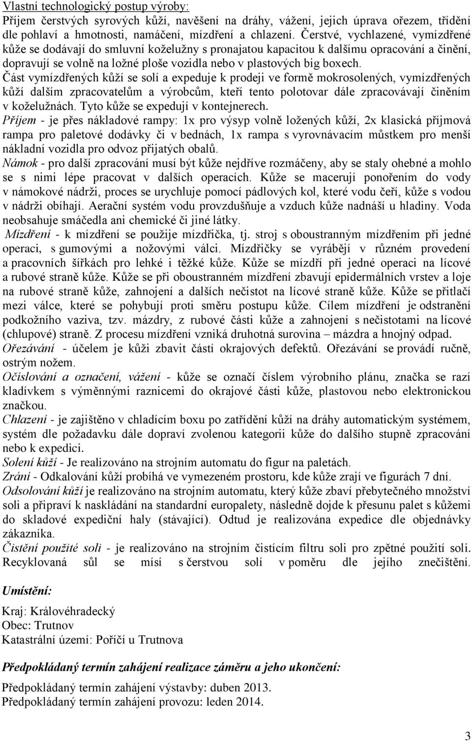 Část vymízdřených kůží se solí a expeduje k prodeji ve formě mokrosolených, vymízdřených kůží dalším zpracovatelům a výrobcům, kteří tento polotovar dále zpracovávají činěním v koželužnách.