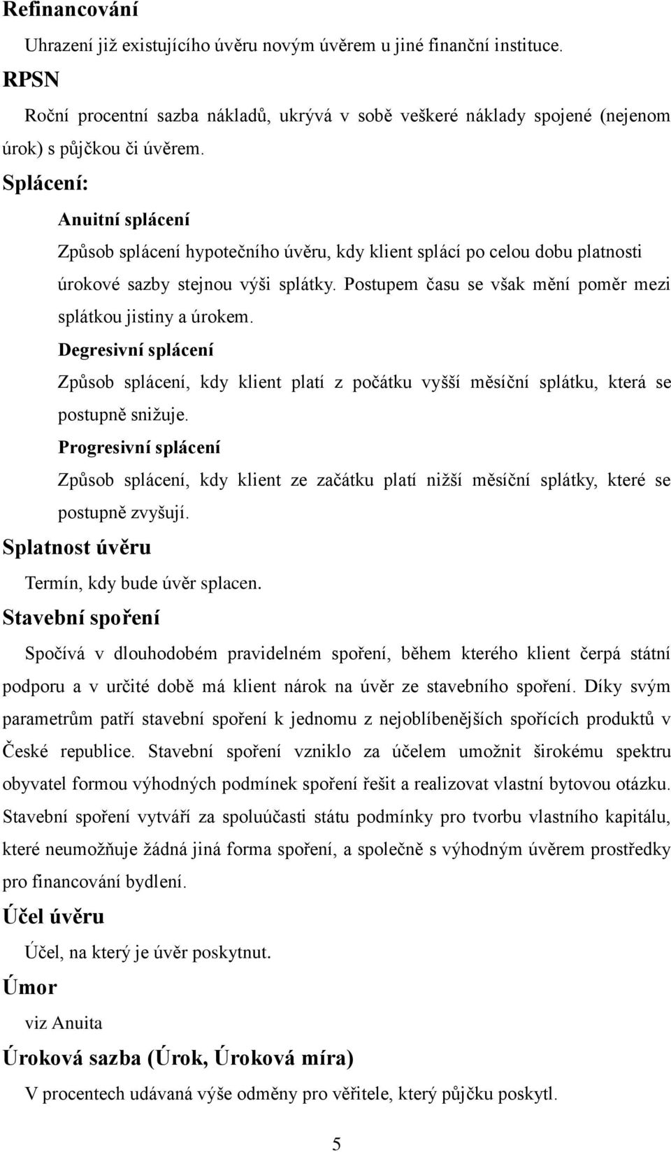 Postupem času se však mění poměr mezi splátkou jistiny a úrokem. Degresivní splácení Způsob splácení, kdy klient platí z počátku vyšší měsíční splátku, která se postupně snižuje.