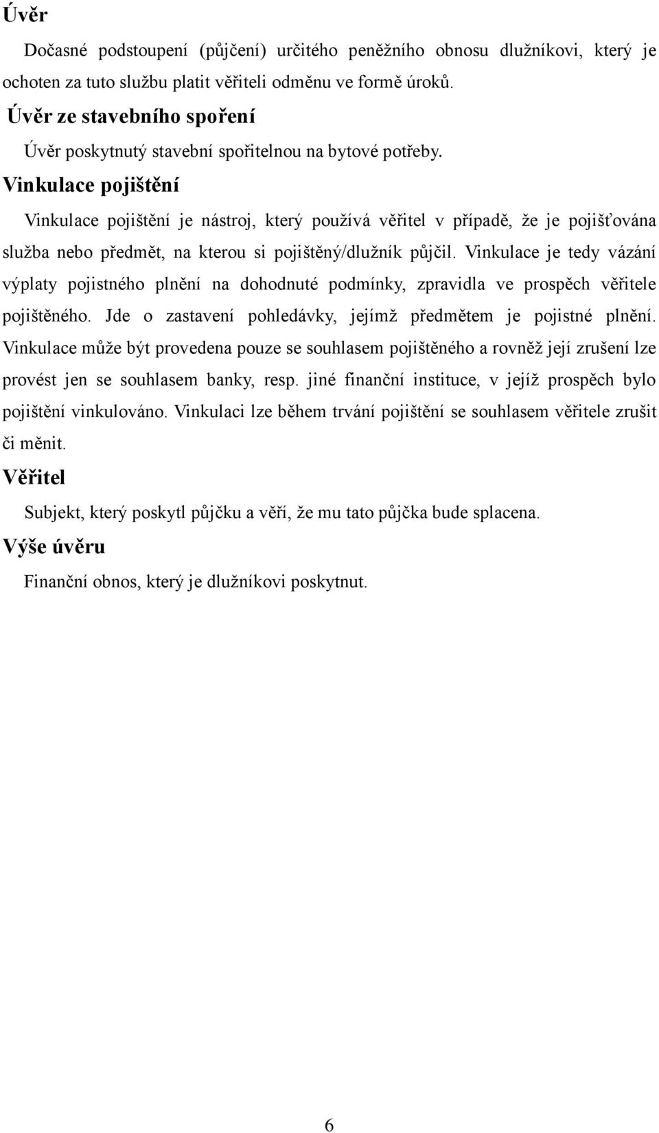 Vinkulace pojištění Vinkulace pojištění je nástroj, který používá věřitel v případě, že je pojišťována služba nebo předmět, na kterou si pojištěný/dlužník půjčil.