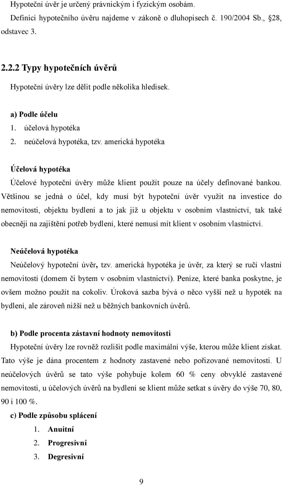 Většinou se jedná o účel, kdy musí být hypoteční úvěr využit na investice do nemovitosti, objektu bydlení a to jak již u objektu v osobním vlastnictví, tak také obecněji na zajištění potřeb bydlení,