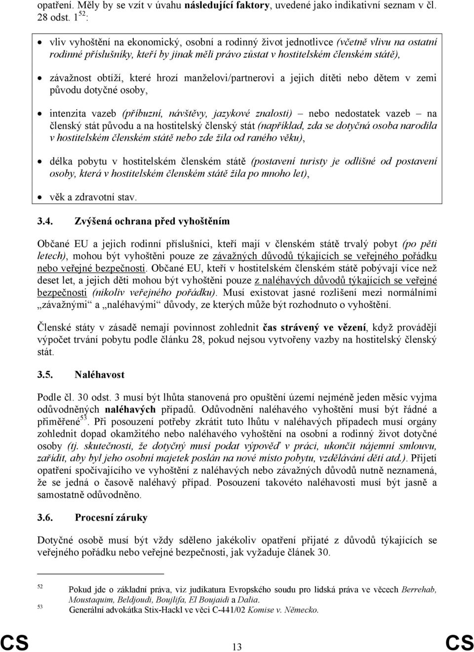 obtíží, které hrozí manželovi/partnerovi a jejich dítěti nebo dětem v zemi původu dotyčné osoby, intenzita vazeb (příbuzní, návštěvy, jazykové znalosti) nebo nedostatek vazeb na členský stát původu a