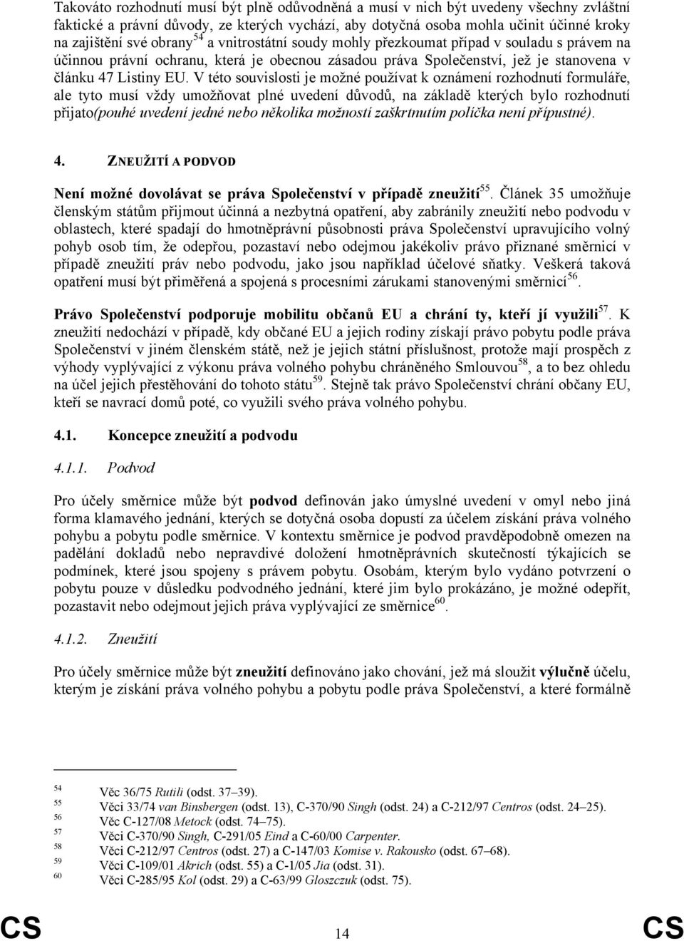 V této souvislosti je možné používat k oznámení rozhodnutí formuláře, ale tyto musí vždy umožňovat plné uvedení důvodů, na základě kterých bylo rozhodnutí přijato(pouhé uvedení jedné nebo několika