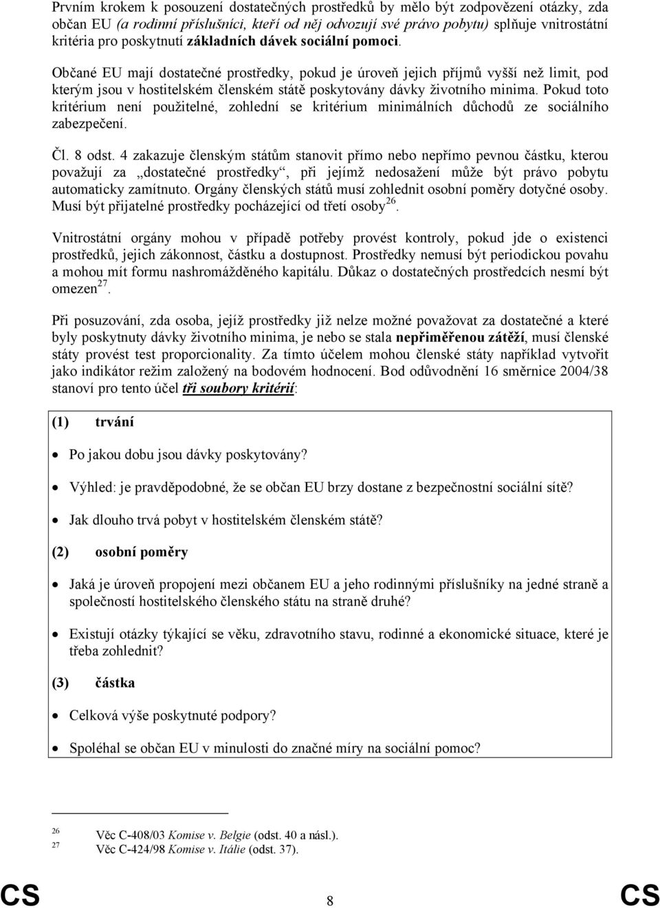 Občané EU mají dostatečné prostředky, pokud je úroveň jejich příjmů vyšší než limit, pod kterým jsou v hostitelském členském státě poskytovány dávky životního minima.