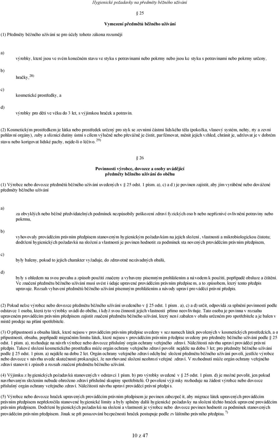 (2) Kosmetickým prostředkem je látka nebo prostředek určený pro styk se zevními částmi lidského těla (pokožka, vlasový systém, nehty, rty a zevní pohlavní orgány), zuby a sliznicí dutiny ústní s