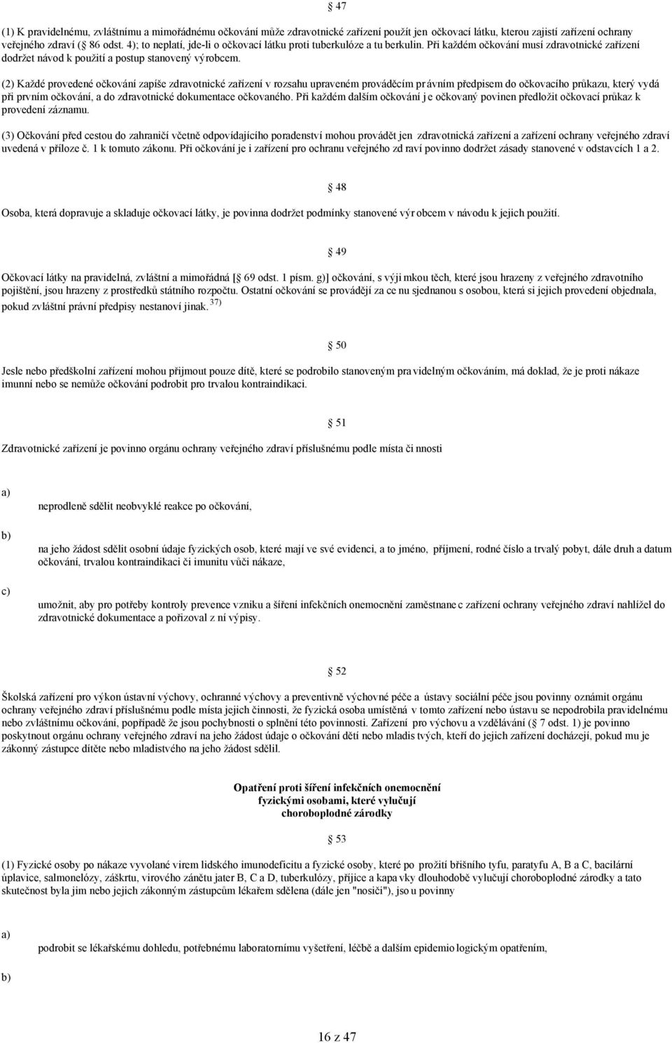 47 (2) Každé provedené očkování zapíše zdravotnické zařízení v rozsahu upraveném prováděcím pr ávním předpisem do očkovacího průkazu, který vydá při prvním očkování, a do zdravotnické dokumentace