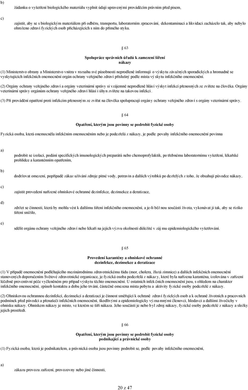 63 Spolupráce správních úřadů k zamezení šíření nákazy (1) Ministerstvo obrany a Ministerstvo vnitra v rozsahu své působnosti neprodleně informují o výskytu závažných sporadických a hromadně se