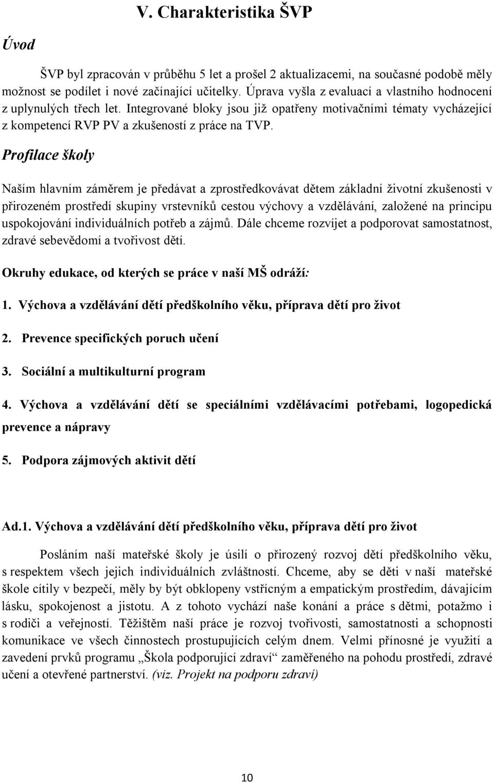 Profilace školy Naším hlavním záměrem je předávat a zprostředkovávat dětem základní životní zkušenosti v přirozeném prostředí skupiny vrstevníků cestou výchovy a vzdělávání, založené na principu