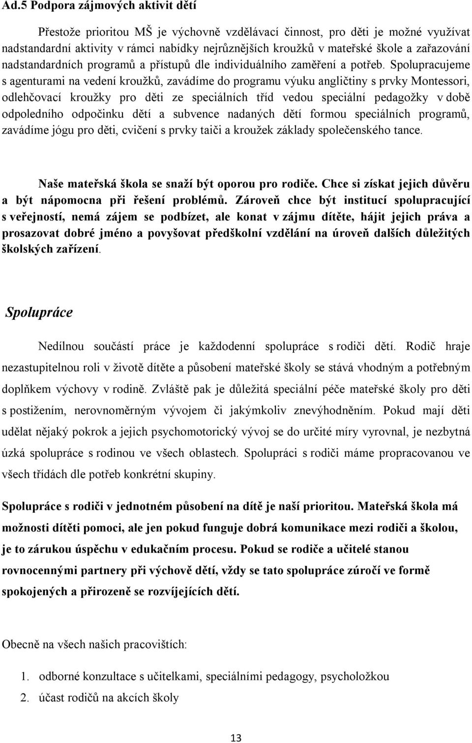 Spolupracujeme s agenturami na vedení kroužků, zavádíme do programu výuku angličtiny s prvky Montessori, odlehčovací kroužky pro děti ze speciálních tříd vedou speciální pedagožky v době odpoledního