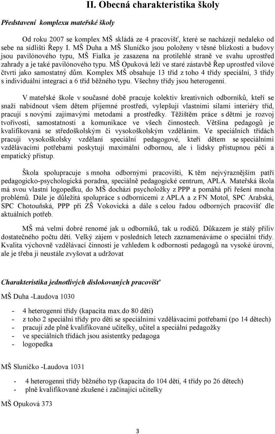 MŠ Opuková leží ve staré zástavbě Řep uprostřed vilové čtvrti jako samostatný dům. Komplex MŠ obsahuje 13 tříd z toho 4 třídy speciální, 3 třídy s individuální integrací a 6 tříd běžného typu.