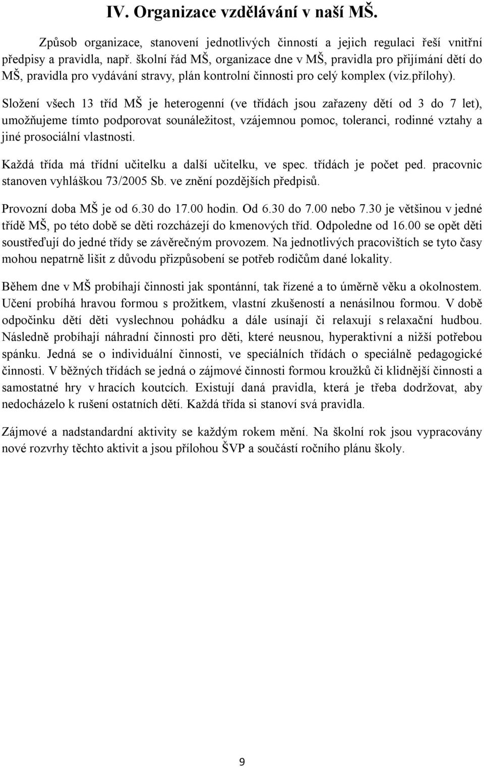 Složení všech 13 tříd MŠ je heterogenní (ve třídách jsou zařazeny dětí od 3 do 7 let), umožňujeme tímto podporovat sounáležitost, vzájemnou pomoc, toleranci, rodinné vztahy a jiné prosociální