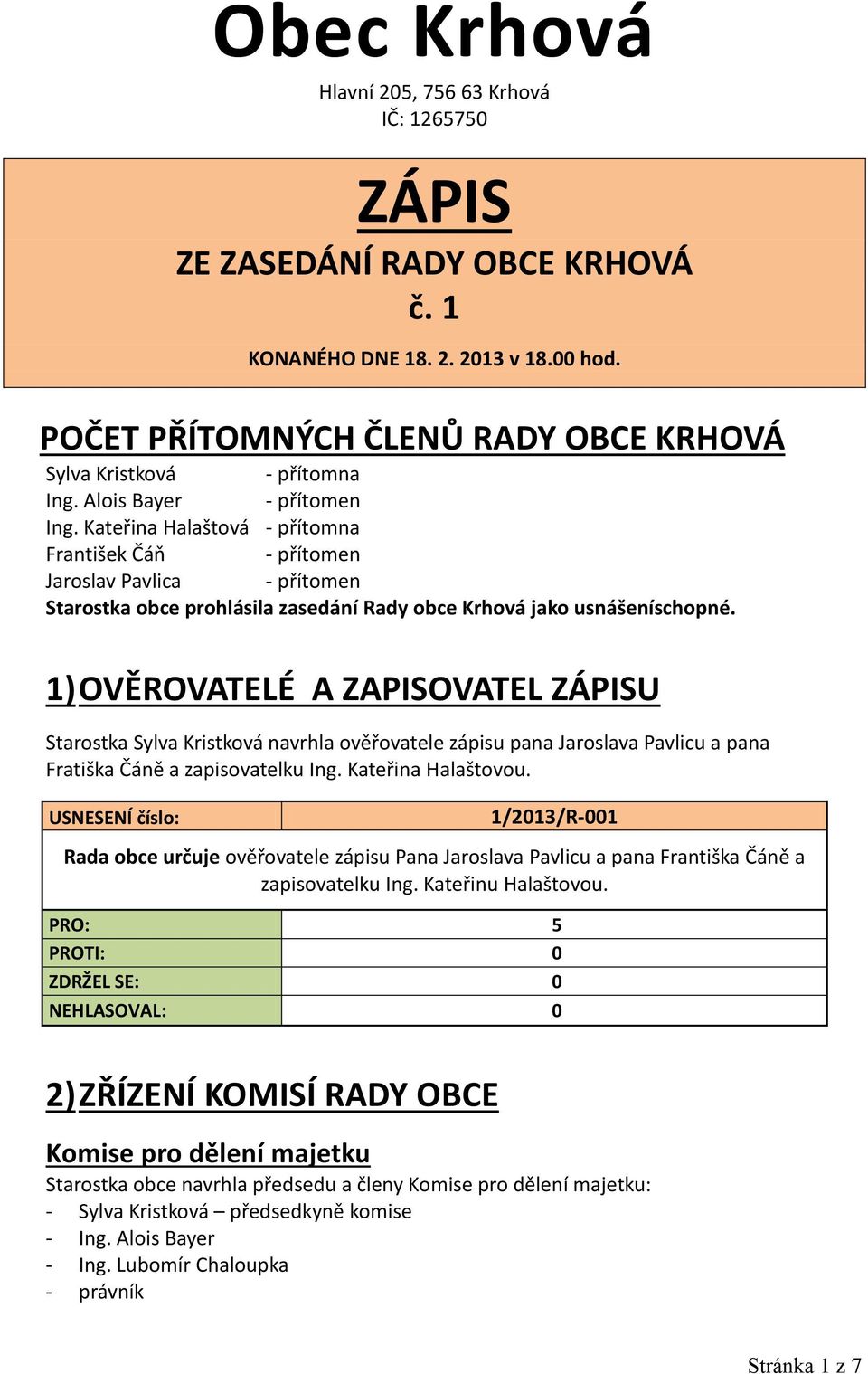 1) OVĚROVATELÉ A ZAPISOVATEL ZÁPISU Starostka Sylva Kristková navrhla ověřovatele zápisu pana Jaroslava Pavlicu a pana Fratiška Čáně a zapisovatelku Ing. Kateřina Halaštovou.