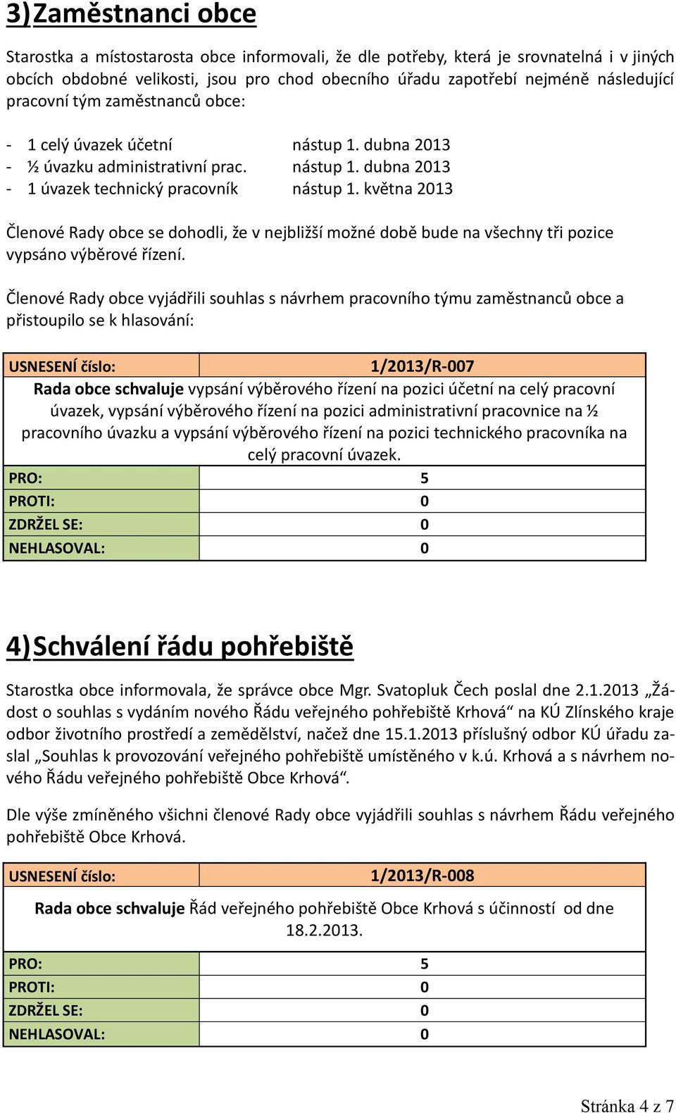 května 2013 Členové Rady obce se dohodli, že v nejbližší možné době bude na všechny tři pozice vypsáno výběrové řízení.