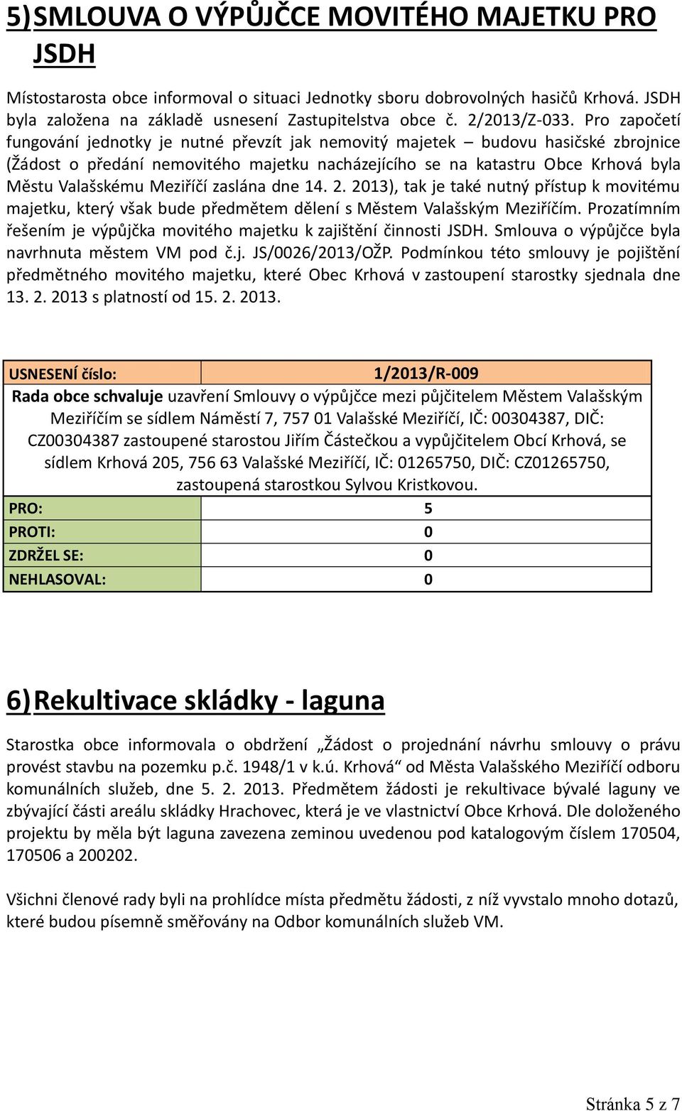 Pro započetí fungování jednotky je nutné převzít jak nemovitý majetek budovu hasičské zbrojnice (Žádost o předání nemovitého majetku nacházejícího se na katastru Obce Krhová byla Městu Valašskému