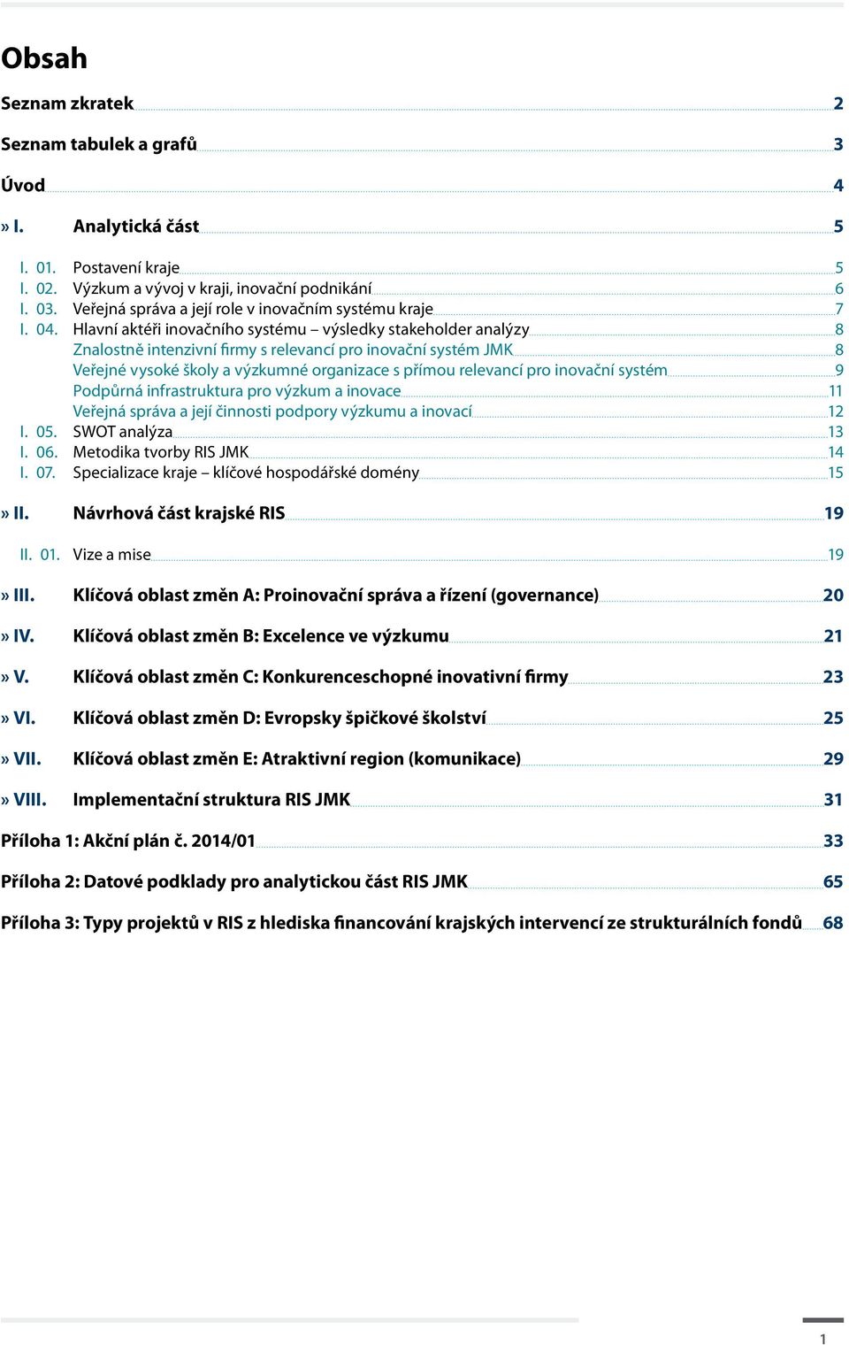 Hlavní aktéři inovačního systému výsledky stakeholder analýzy 8 Znalostně intenzivní firmy s relevancí pro inovační systém JMK 8 Veřejné vysoké školy a výzkumné organizace s přímou relevancí pro