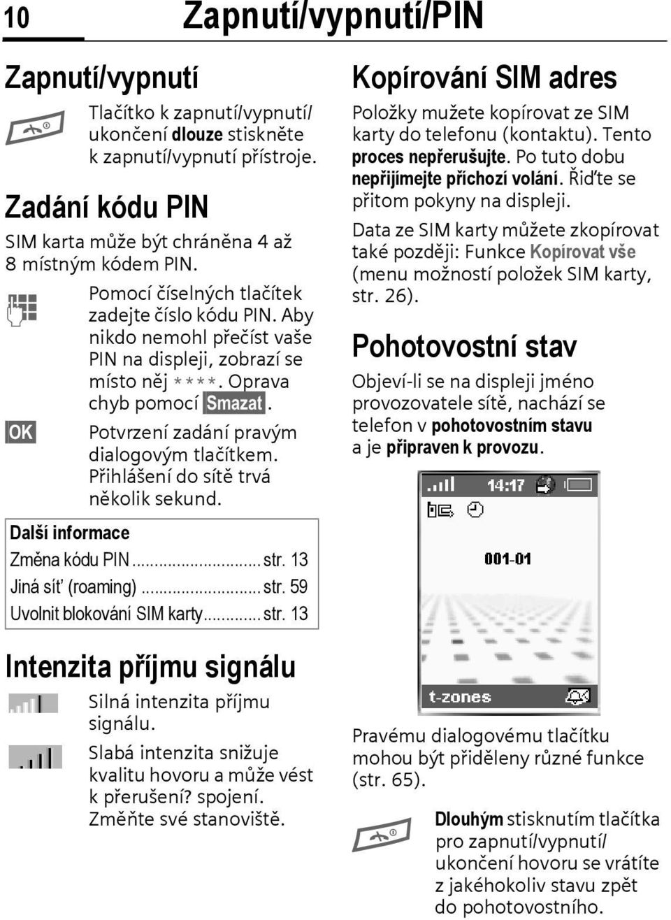 OK Potvrzení zadání pravým dialogovým tlačítkem. Přihlášení do sítě trvá několik sekund. Další informace Změna kódu PIN... str.