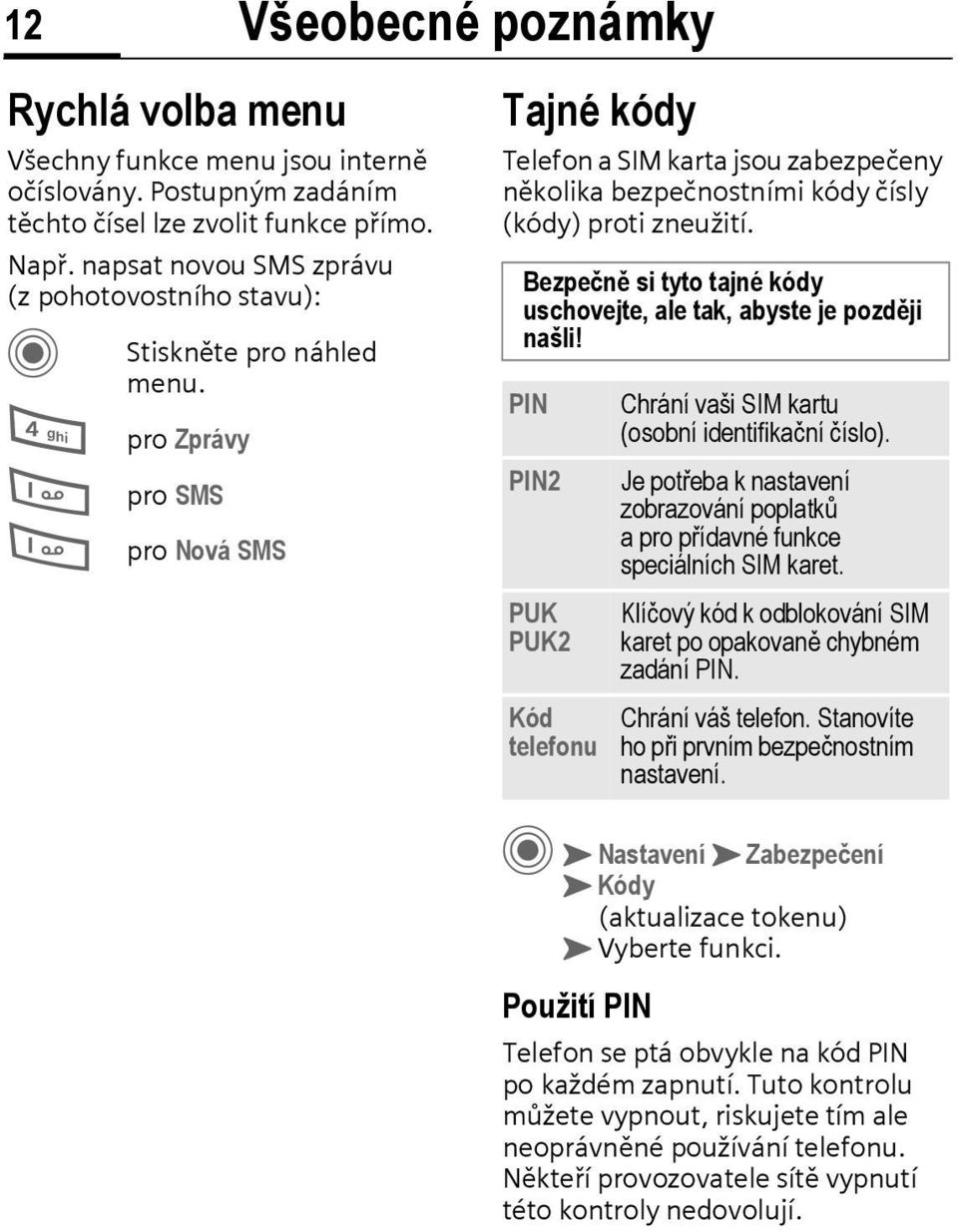 Tajné kódy Telefon a SIM karta jsou zabezpečeny několika bezpečnostními kódy čísly (kódy) proti zneužití. Bezpečně si tyto tajné kódy uschovejte, ale tak, abyste je později našli!