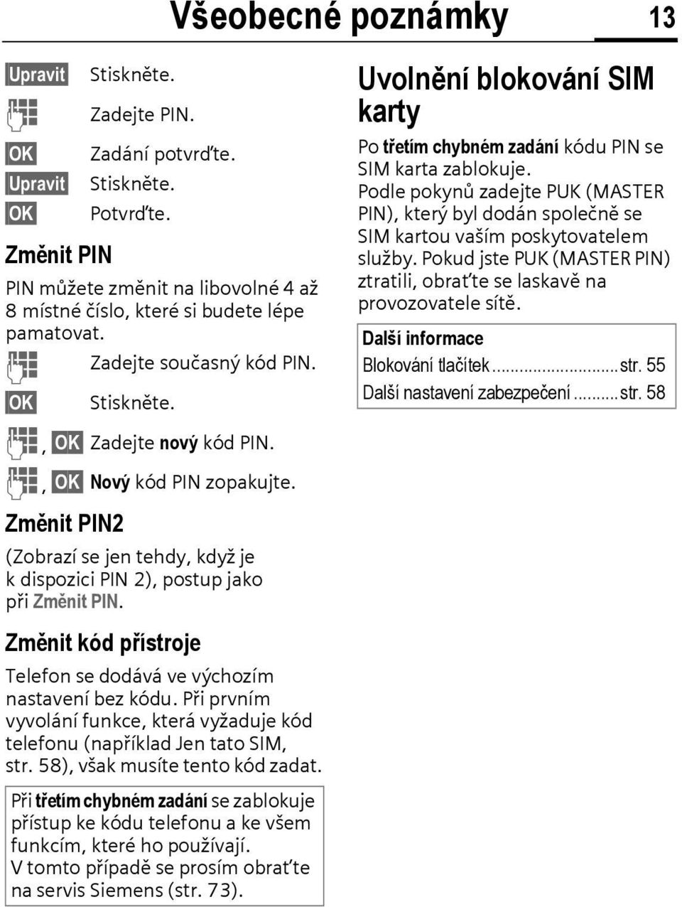 Změnit kód přístroje Telefon se dodává ve výchozím nastavení bez kódu. Při prvním vyvolání funkce, která vyžaduje kód telefonu (například Jen tato SIM, str. 58), však musíte tento kód zadat.