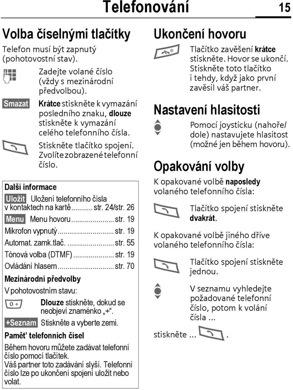 Další informace Uložit Uložení telefonního čísla v kontaktech na kartě... str. 24/str. 26 Menu Menu hovoru... str. 19 Mikrofon vypnutý... str. 19 Automat. zamk.tlač.... str. 55 Tónová volba (DTMF).