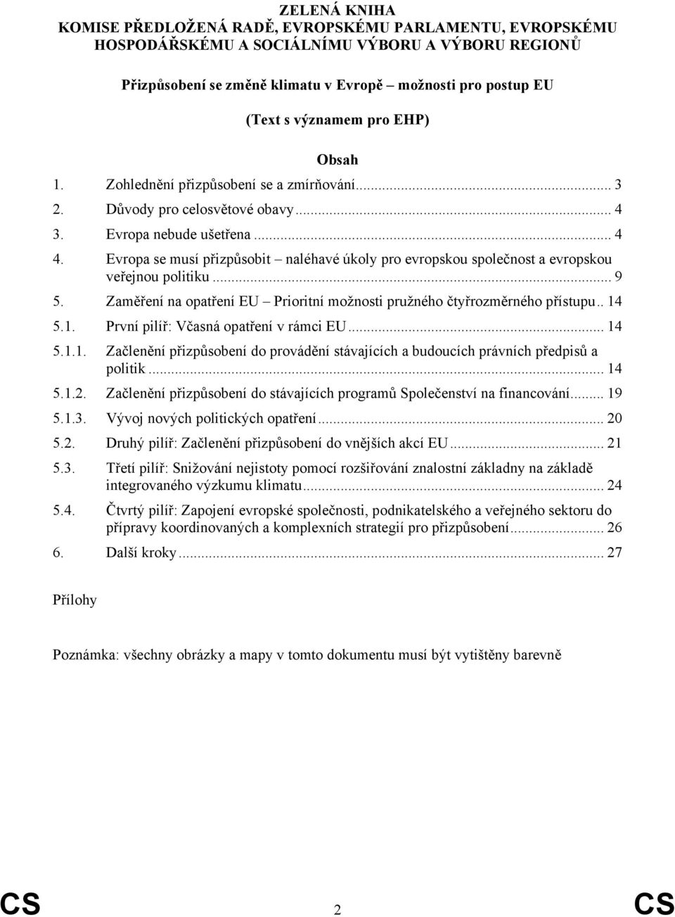 Evropa se musí přizpůsobit naléhavé úkoly pro evropskou společnost a evropskou veřejnou politiku... 9 5. Zaměření na opatření EU Prioritní možnosti pružného čtyřrozměrného přístupu.. 14