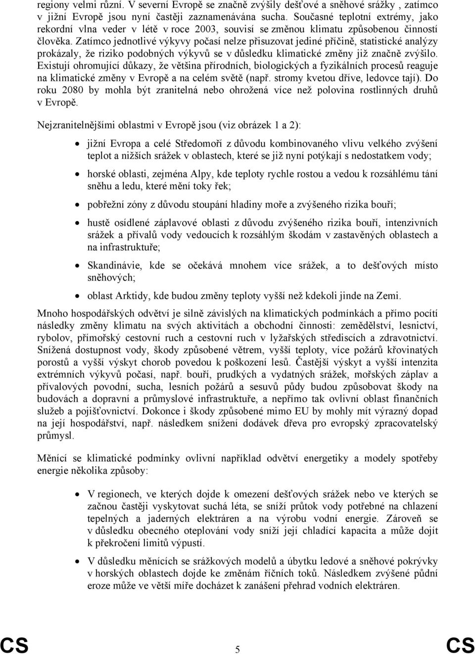 Zatímco jednotlivé výkyvy počasí nelze přisuzovat jediné příčině, statistické analýzy prokázaly, že riziko podobných výkyvů se v důsledku klimatické změny již značně zvýšilo.