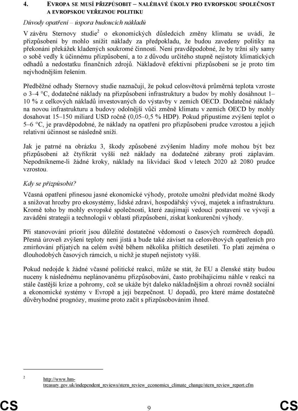 Není pravděpodobné, že by tržní síly samy o sobě vedly k účinnému přizpůsobení, a to z důvodu určitého stupně nejistoty klimatických odhadů a nedostatku finančních zdrojů.