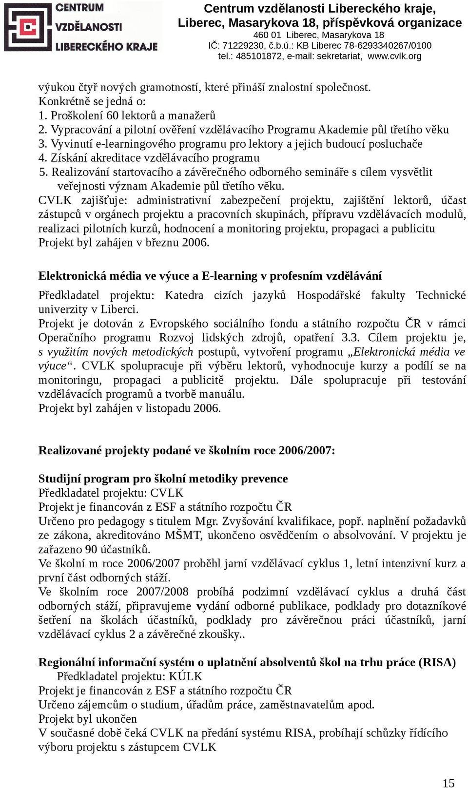 Získání akreditace vzdělávacího programu 5. Realizování startovacího a závěrečného odborného semináře s cílem vysvětlit veřejnosti význam Akademie půl třetího věku.