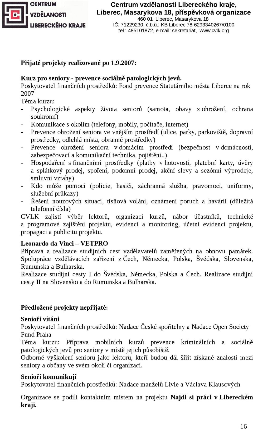 okolím (telefony, mobily, počítače, internet) - Prevence ohrožení seniora ve vnějším prostředí (ulice, parky, parkoviště, dopravní prostředky, odlehlá místa, obranné prostředky) - Prevence ohrožení