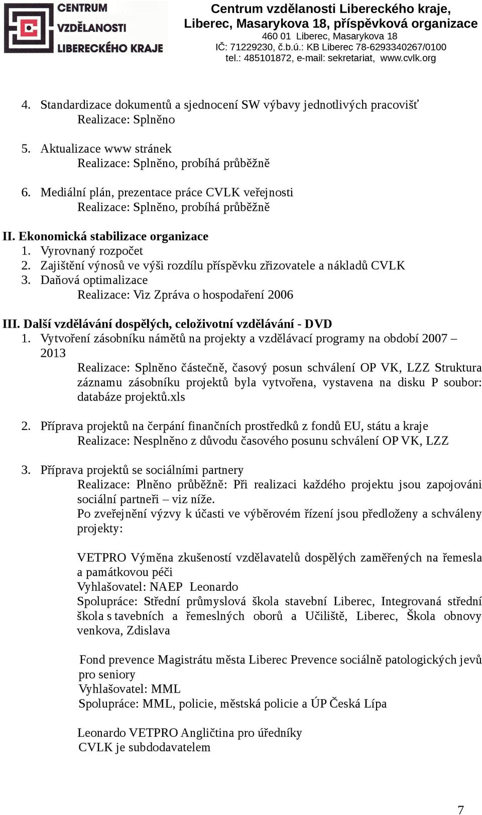 Zajištění výnosů ve výši rozdílu příspěvku zřizovatele a nákladů CVLK 3. Daňová optimalizace Realizace: Viz Zpráva o hospodaření 2006 III. Další vzdělávání dospělých, celoživotní vzdělávání - DVD 1.