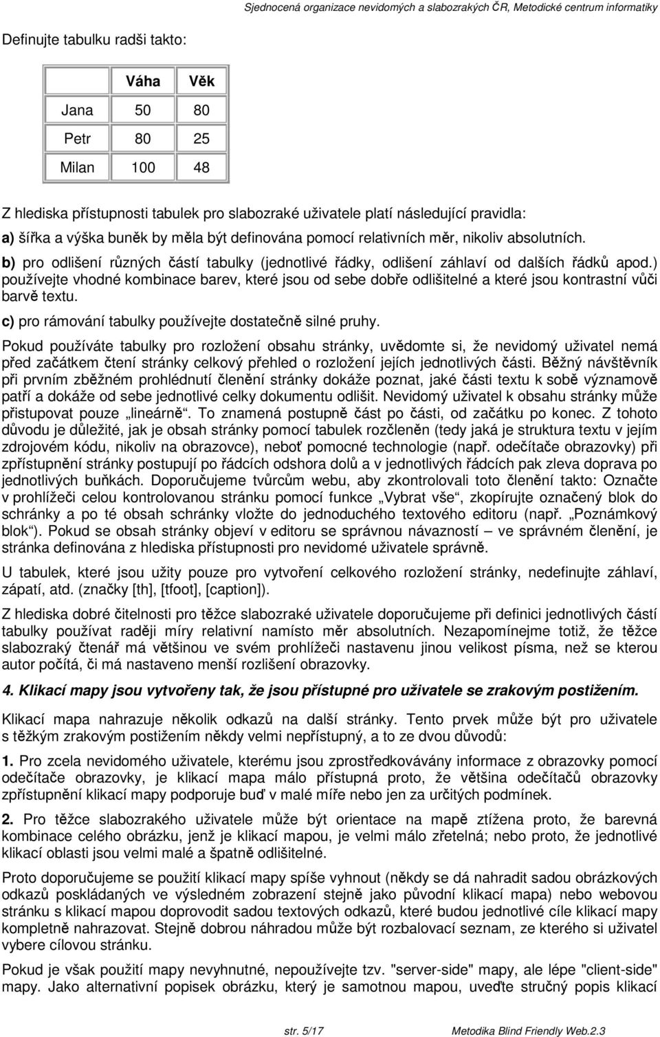 ) používejte vhodné kombinace barev, které jsou od sebe dobe odlišitelné a které jsou kontrastní vi barv textu. c) pro rámování tabulky používejte dostaten silné pruhy.