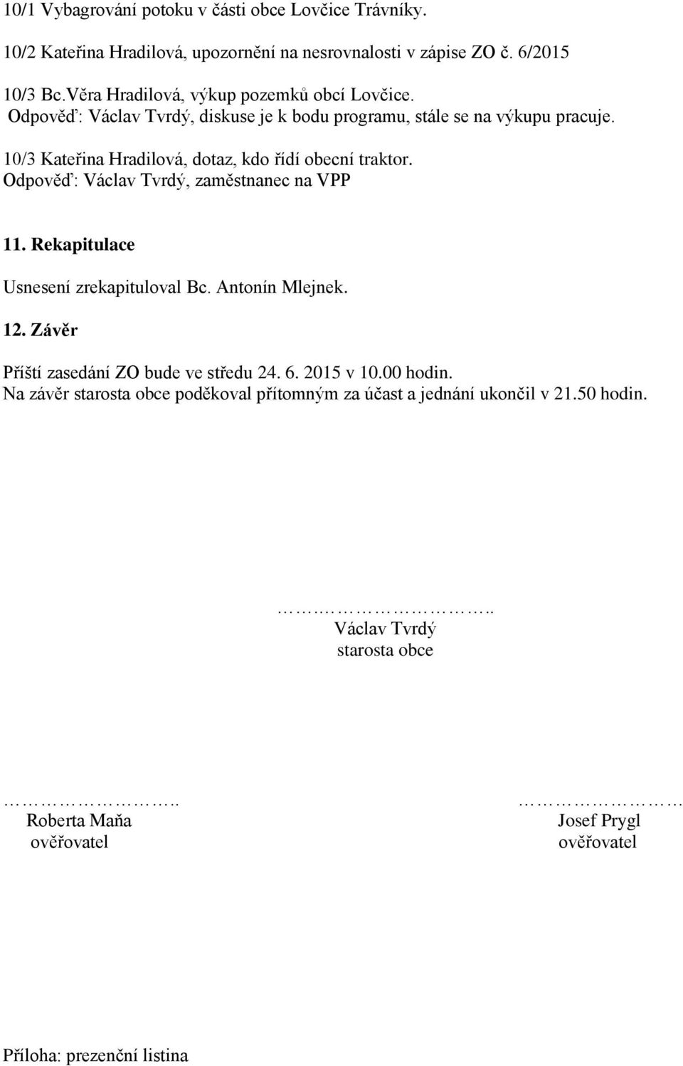 10/3 Kateřina Hradilová, dotaz, kdo řídí obecní traktor. Odpověď: Václav Tvrdý, zaměstnanec na VPP 11. Rekapitulace Usnesení zrekapituloval Bc. Antonín Mlejnek. 12.