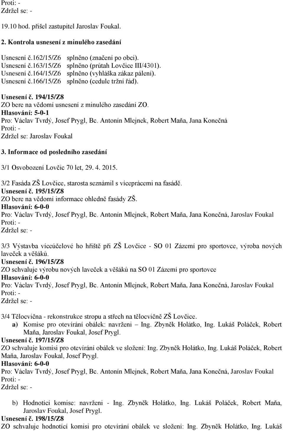 Hlasování: 5-0-1 Pro: Václav Tvrdý, Josef Prygl, Bc. Antonín Mlejnek, Robert Maňa, Jana Konečná Zdržel se: Jaroslav Foukal 3. Informace od posledního zasedání 3/1 Osvobození Lovčic 70 let, 29. 4.