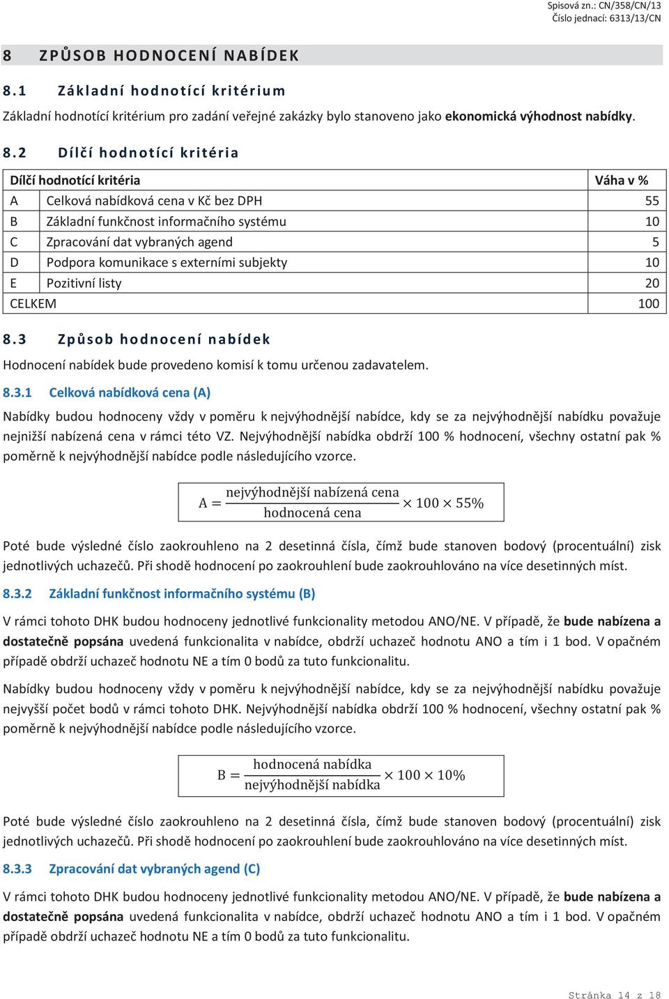 2 Dílčí hodnotící kritéria Dílčí hodnotící kritéria Váha v % A Celková nabídková cena v Kč bez DPH 55 B Základní funkčnost informačního systému 10 C Zpracování dat vybraných agend 5 D Podpora