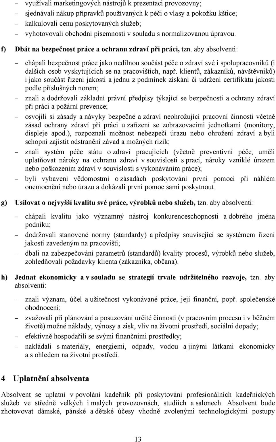 aby absolventi: chápali bezpečnost práce jako nedílnou součást péče o zdraví své i spolupracovníků (i dalších osob vyskytujících se na pracovištích, např.